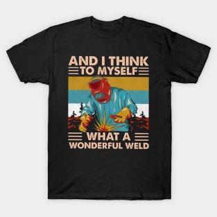 And Think To Myself What A Wonderful Weld T-Shirt